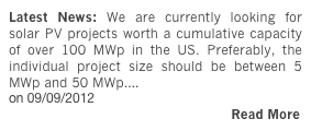 Latest News: We are currently looking for solar PV projects worth a cumulative capacity of over 100 MWp in the US. Preferably, the individual project size should be between 5 MWp and 50 MWp....
on 09/09/2012
                                                      Read More